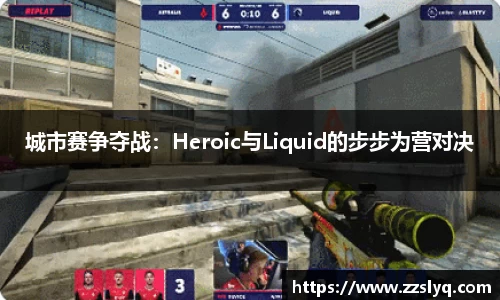 城市赛争夺战：Heroic与Liquid的步步为营对决