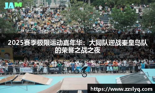 2025赛季极限运动嘉年华：大同队迎战秦皇岛队的荣誉之战之夜