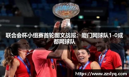 联合会杯小组赛首轮图文战报：厦门网球队1-0成都网球队