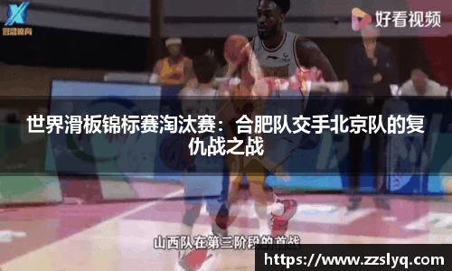 世界滑板锦标赛淘汰赛：合肥队交手北京队的复仇战之战