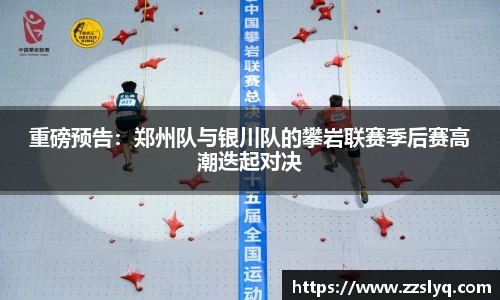 重磅预告：郑州队与银川队的攀岩联赛季后赛高潮迭起对决