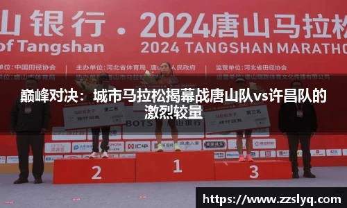 巅峰对决：城市马拉松揭幕战唐山队vs许昌队的激烈较量