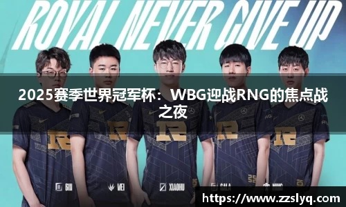 2025赛季世界冠军杯：WBG迎战RNG的焦点战之夜