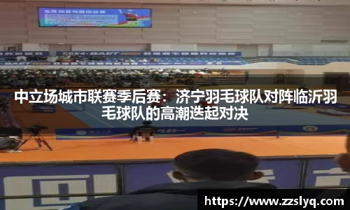 中立场城市联赛季后赛：济宁羽毛球队对阵临沂羽毛球队的高潮迭起对决