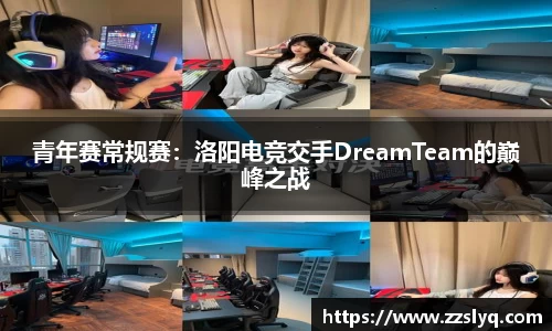 青年赛常规赛：洛阳电竞交手DreamTeam的巅峰之战