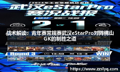 战术解读：青年赛常规赛武汉eStarPro对阵佛山GK的制胜之道