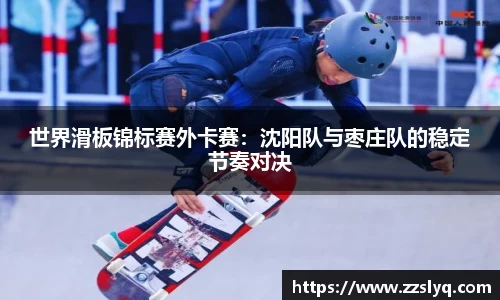 世界滑板锦标赛外卡赛：沈阳队与枣庄队的稳定节奏对决