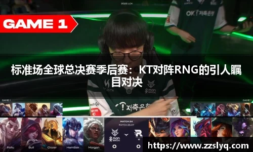 标准场全球总决赛季后赛：KT对阵RNG的引人瞩目对决