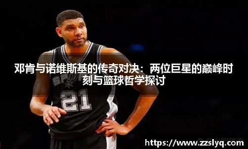 邓肯与诺维斯基的传奇对决：两位巨星的巅峰时刻与篮球哲学探讨