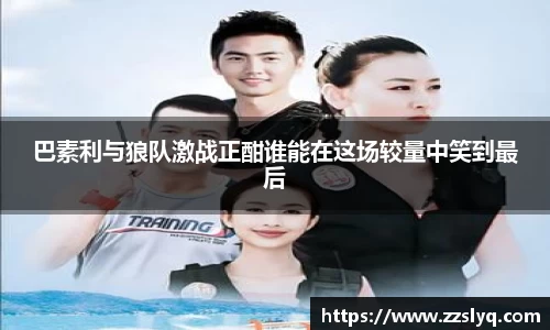 巴素利与狼队激战正酣谁能在这场较量中笑到最后