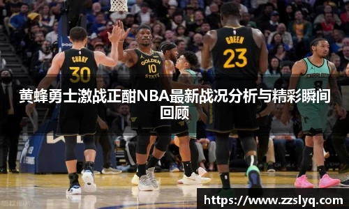 黄蜂勇士激战正酣NBA最新战况分析与精彩瞬间回顾