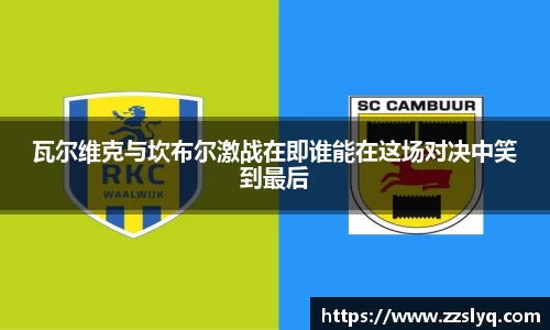 瓦尔维克与坎布尔激战在即谁能在这场对决中笑到最后